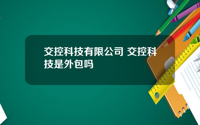 交控科技有限公司 交控科技是外包吗